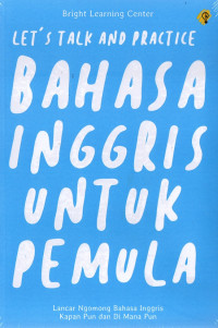 Let's talk and practice bahasa inggris untuk pemula : lancar ngomong bahasa inggris kapan pun dan dimana pun tahun 2023